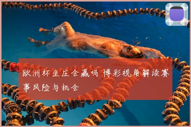 欧洲杯坐庄会赢吗 博彩视角解读赛事风险与机会