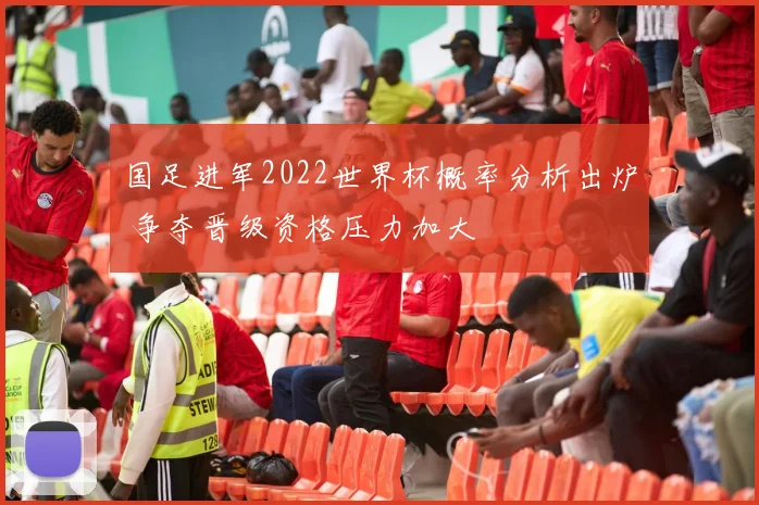 国足进军2022世界杯概率分析出炉 争夺晋级资格压力加大