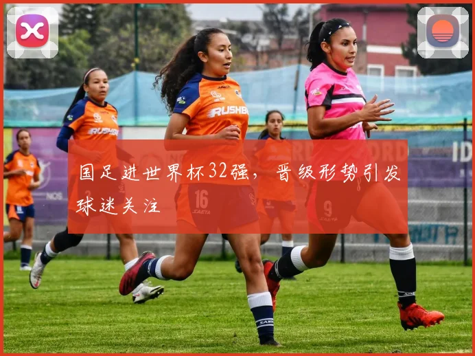 国足进世界杯32强,晋级形势引发球迷关注