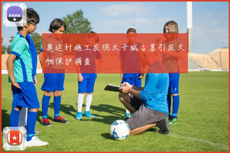 奥运村施工发现太子城古墓引发文物保护调查