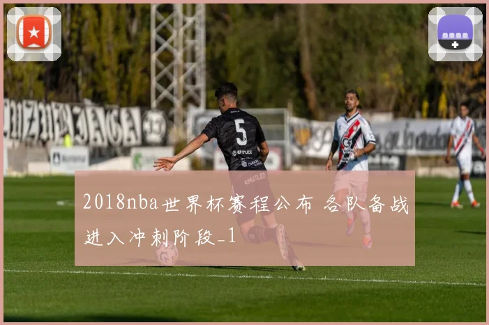 2018nba世界杯赛程公布 各队备战进入冲刺阶段_1