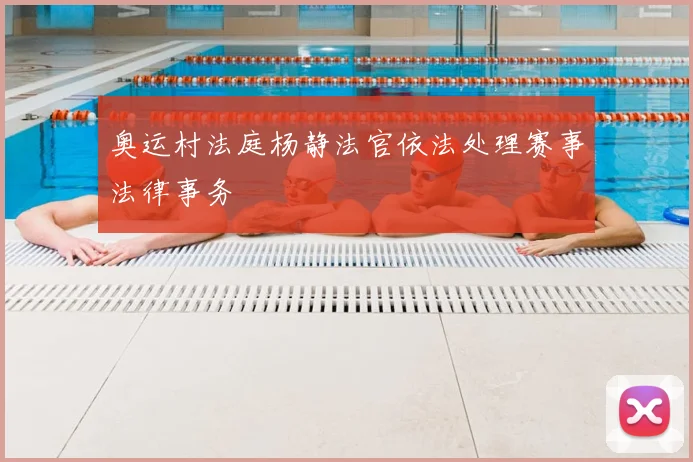 奥运村法庭杨静法官依法处理赛事法律事务