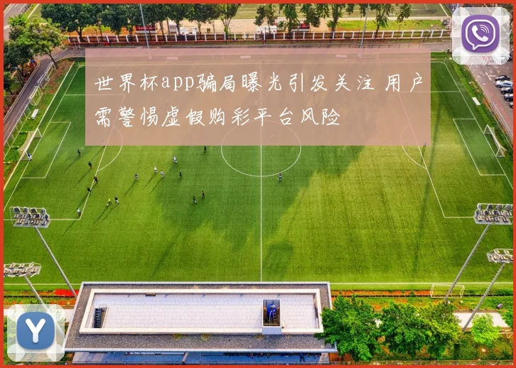 世界杯app骗局曝光引发关注 用户需警惕虚假购彩平台风险