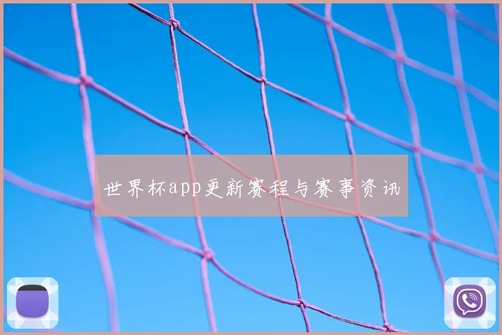 世界杯app更新赛程与赛事资讯
