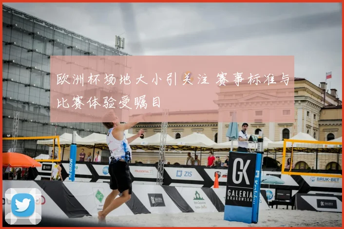 欧洲杯场地大小引关注 赛事标准与比赛体验受瞩目