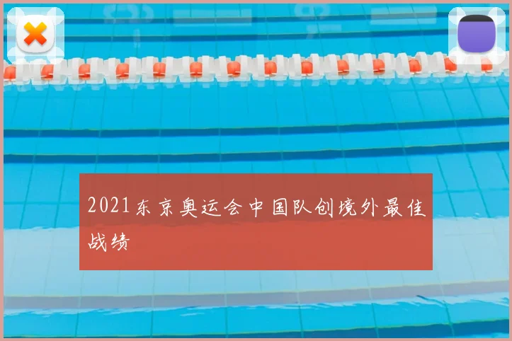 2021东京奥运会中国队创境外最佳战绩